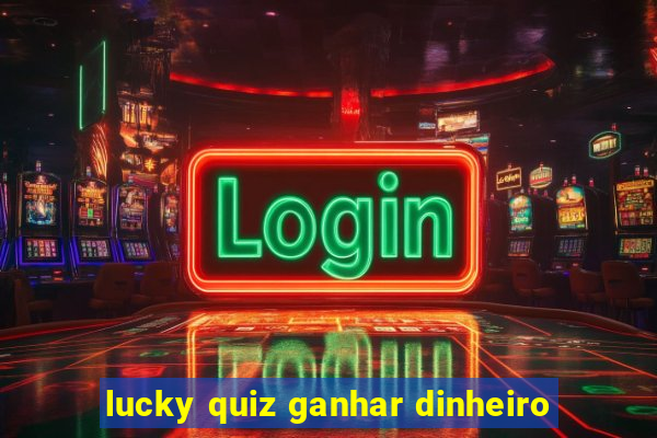 lucky quiz ganhar dinheiro